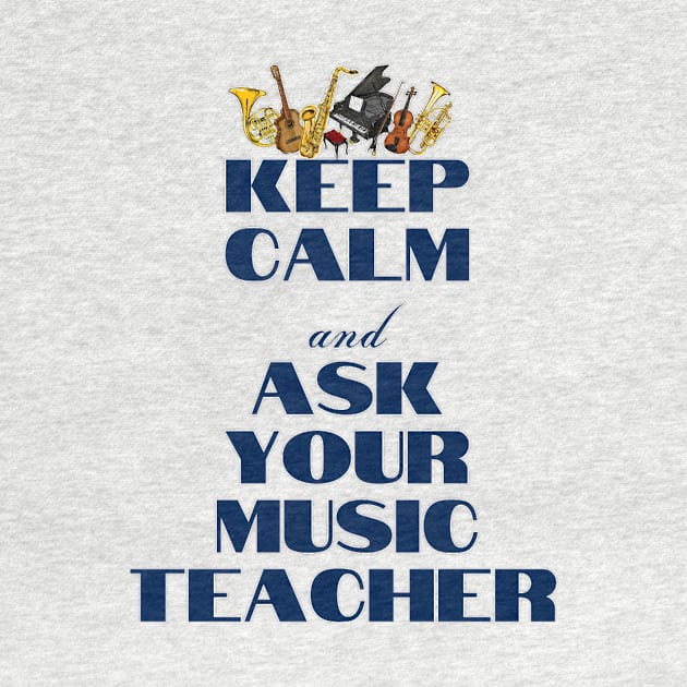 Keep Calm and Ask Your Music Teacher by Musician Gifts